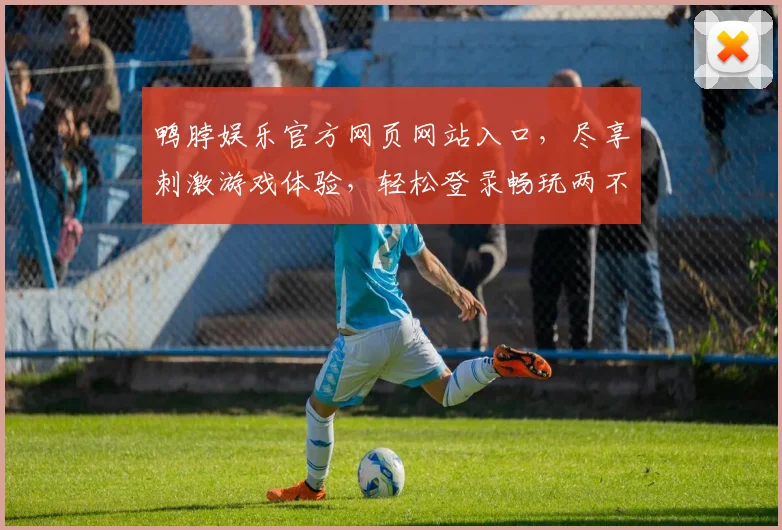 鸭脖娱乐官方网页网站入口，尽享刺激游戏体验，轻松登录畅玩两不误，点击直达