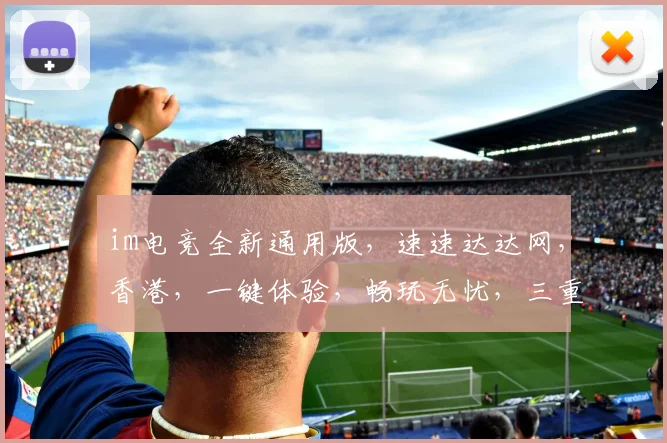im电竞全新通用版，速速达达网，香港，一键体验，畅玩无忧，三重惊喜，不容错过