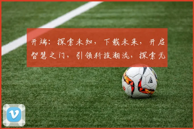 开端：探索未知，下载未来，开启智慧之门，引领科技潮流，探索无限可能