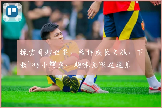 探索奇妙世界，陪伴成长之旅，下载hay小鳄鱼，趣味无限逗逗乐
