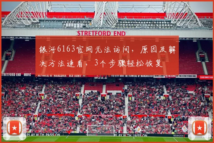 银河6163官网无法访问，原因及解决方法速看，3个步骤轻松恢复