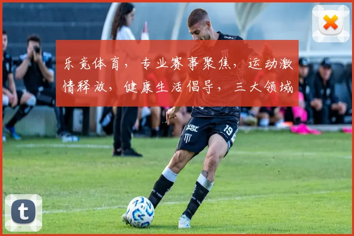 乐竟体育，专业赛事聚焦，运动激情释放，健康生活倡导，三大领域，一网打尽