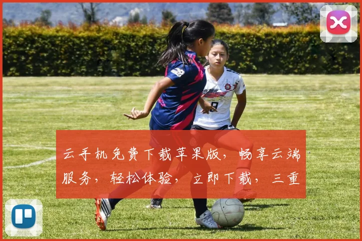 云手机免费下载苹果版，畅享云端服务，轻松体验，立即下载，三重惊喜等你来