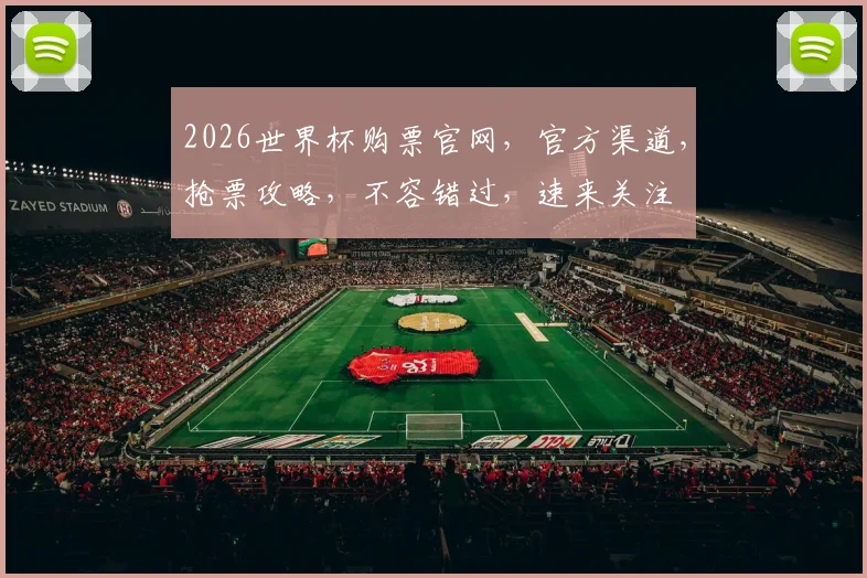 2026世界杯购票官网，官方渠道，抢票攻略，不容错过，速来关注