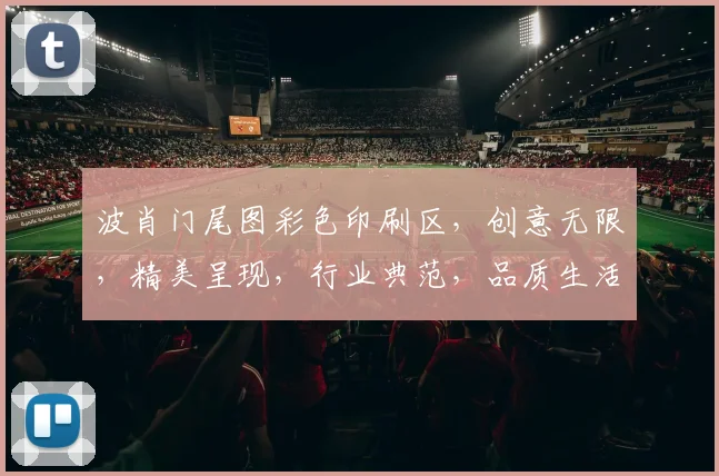波肖门尾图彩色印刷区，创意无限，精美呈现，行业典范，品质生活，值得一看